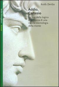 Addio Cartesio. La fine della logica e la ricerca di una nuova cosmologia della mente - Keith Devlin - Libro Bollati Boringhieri 1999, Saggi. Scienze | Libraccio.it