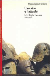 L' arcaico e l'attuale. Lévy-Bruhl, Mauss, Foucault - Mariapaola Fimiani - Libro Bollati Boringhieri 2000, Saggi.Storia, filosofia e scienze sociali | Libraccio.it