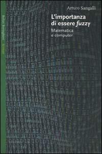 L' importanza di essere fuzzy. Matematica e computer - Arturo Sangalli - Libro Bollati Boringhieri 2000, Saggi. Scienze | Libraccio.it