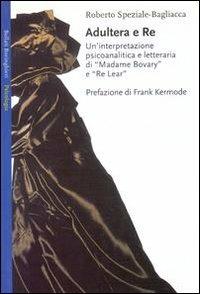 Adultera e re. Un'interpretazione psicoanalitica e letteraria di Madame Bovary e Re Lear - Roberto Speziale Bagliacca - Libro Bollati Boringhieri 2001, Saggi. Psicologia | Libraccio.it