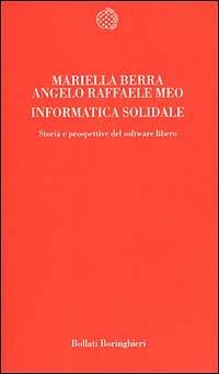Informatica solidale. Storia e prospettive del software libero - Mariella Berra, Angelo R. Meo - Libro Bollati Boringhieri 2001, Temi | Libraccio.it