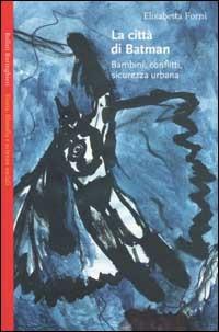 La città di Batman. Bambini, conflitti, sicurezza urbana - Elisabetta Forni - Libro Bollati Boringhieri 2002, Saggi.Storia, filosofia e scienze sociali | Libraccio.it