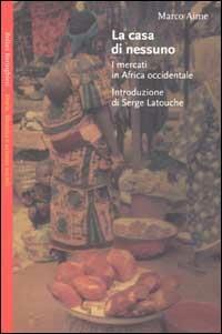 La casa di nessuno. I mercati in Africa occidentale - Marco Aime - Libro Bollati Boringhieri 2002, Saggi.Storia, filosofia e scienze sociali | Libraccio.it