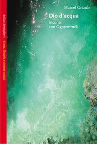 Dio d'acqua. Incontri con Ogotemmêli - Marcel Griaule - Libro Bollati Boringhieri 2002, Saggi.Storia, filosofia e scienze sociali | Libraccio.it