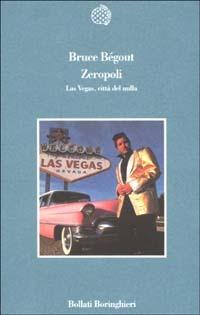 Zeropoli. Las Vegas, città del nulla - Bruce Bégout - Libro Bollati Boringhieri 2002, Variantine | Libraccio.it