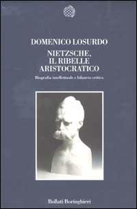 Nietzsche, il ribelle aristocratico. Biografia intellettuale e bilancio critico - Domenico Losurdo - Libro Bollati Boringhieri 2002, Nuova cultura | Libraccio.it
