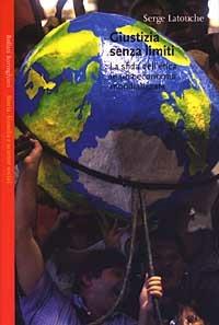 Giustizia senza limiti. La sfida dell'etica in una economia globalizzata - Serge Latouche - Libro Bollati Boringhieri 2003, Saggi.Storia, filosofia e scienze sociali | Libraccio.it