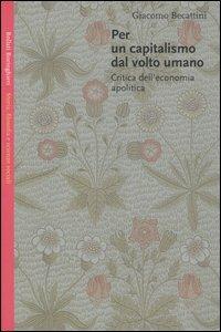 Per un capitalismo dal volto umano. Critica dell'economia apolitica - Giacomo Becattini - Libro Bollati Boringhieri 2004, Saggi | Libraccio.it