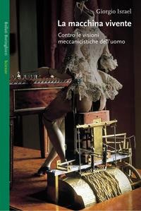 La macchina vivente. Contro le visioni meccanicistiche dell'uomo - Giorgio Israel - Libro Bollati Boringhieri 2004, Saggi. Scienze | Libraccio.it