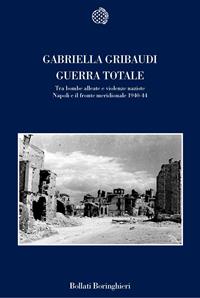 Guerra totale. Tra bombe alleate e violenze naziste. Napoli e il fronte meridionale 1940-1944 - Gabriella Gribaudi - Libro Bollati Boringhieri 2005, Nuova cultura | Libraccio.it