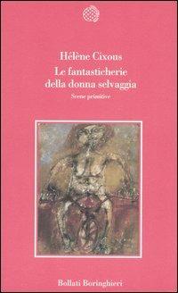 Le fantasticherie della donna selvaggia. Scene primitive - Hélène Cixous - Libro Bollati Boringhieri 2005, Varianti | Libraccio.it