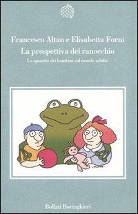 La prospettiva del ranocchio. Lo sguardo dei bambini sul mondo adulto - Altan, Elisabetta Forni - Libro Bollati Boringhieri 2005, Varianti | Libraccio.it