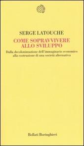 Come sopravvivere allo sviluppo. Dalla decolonizzazione dell'immaginario economico alla costruzione di una società alternativa