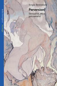 Perversioni. Sessualità, etica e psicoanalisi - Sergio Benvenuto - Libro Bollati Boringhieri 2005, Saggi. Psicologia | Libraccio.it