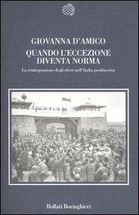 Quando l'eccezione diventa norma. La reintegrazione degli ebrei nell'Italia postfascista - Giovanna D'Amico - Libro Bollati Boringhieri 2006, Nuova cultura | Libraccio.it