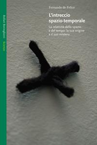L' intreccio spazio-temporale. La relatività dello spazio e del tempo: la sua origine e il suo mistero - Fernando De Felice - Libro Bollati Boringhieri 2006, Saggi. Scienze | Libraccio.it