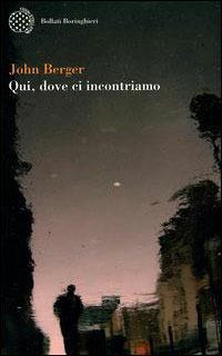 Qui, dove ci incontriamo - John Berger - Libro Bollati Boringhieri 2005 | Libraccio.it