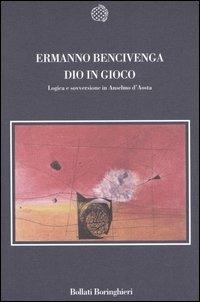 Dio in gioco. Logica e sovversione in Anselmo d'Aosta - Ermanno Bencivenga - Libro Bollati Boringhieri 2006, Nuova cultura | Libraccio.it