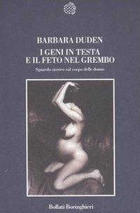 I geni in testa e il feto nel grembo. Sguardo storico sul corpo delle donne - Barbara Duden - Libro Bollati Boringhieri 2006, Nuova cultura | Libraccio.it