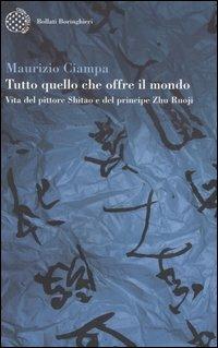 Tutto quello che offre il mondo. Vita del pittore Shitao e del principe Zhu Ruoji - Maurizio Ciampa - Libro Bollati Boringhieri 2006, Varianti | Libraccio.it