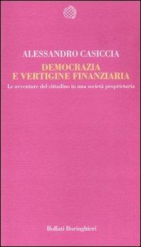 Democrazia e vertigine finanziaria. Le avventure del cittadino in una società proprietaria - Alessandro Casiccia - Libro Bollati Boringhieri 2006, Temi | Libraccio.it