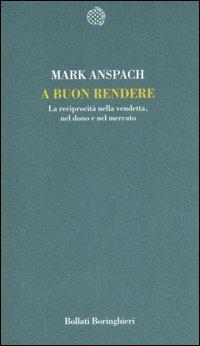 A buon rendere. La reciprocità nella vendetta, nel dono e nel mercato - Mark R. Anspach - Libro Bollati Boringhieri 2007, Temi | Libraccio.it