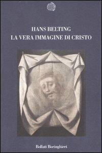 La vera immagine di Cristo. Ediz. illustrata - Hans Belting - Libro Bollati Boringhieri 2007, Nuova cultura | Libraccio.it