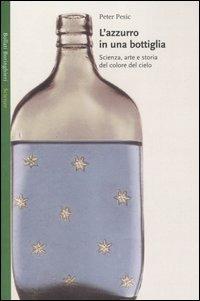 L' azzurro in una bottiglia. Scienza, arte e storia del colore del cielo - Peter Pesic - Libro Bollati Boringhieri 2007, Saggi. Scienze | Libraccio.it