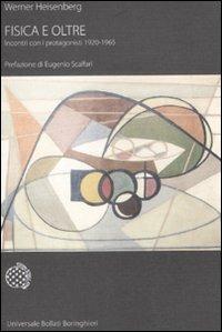 Fisica e oltre. Incontri con i protagonisti 1920-1965 - Werner Heisenberg - Libro Bollati Boringhieri 2008, Universale Bollati Boringhieri-S. scient. | Libraccio.it