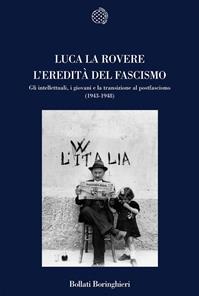 L'eredità del fascismo. Gli intellettuali, i giovani e la transizione al postfascismo (1943-1948) - Luca La Rovere - Libro Bollati Boringhieri 2008, Nuova cultura | Libraccio.it