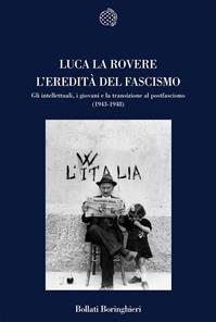 L'eredità del fascismo. Gli intellettuali, i giovani e la transizione al postfascismo (1943-1948) - Luca La Rovere - Libro Bollati Boringhieri 2008, Nuova cultura | Libraccio.it