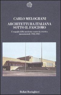 Architettura italiana sotto il fascismo. L'orgoglio della modestia contro la retorica monumentale 1926-1945 - Carlo Melograni - Libro Bollati Boringhieri 2008, Nuova cultura | Libraccio.it