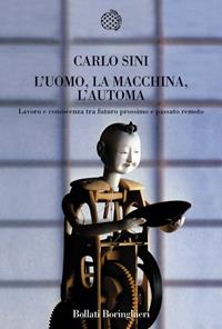 L'uomo, la macchina, l'automa. Lavoro e conoscenza tra futuro prossimo e passato remoto - Carlo Sini - Libro Bollati Boringhieri 2009, Nuova cultura. Introduzioni | Libraccio.it