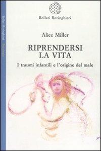 Riprendersi la vita. I traumi infantilie l'origina del male - Alice Miller - Libro Bollati Boringhieri 2009, Saggi | Libraccio.it
