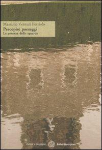 Percepire paesaggi. La potenza dello sguardo - Massimo Venturi Ferriolo - Libro Bollati Boringhieri 2009, Oltre i giardini | Libraccio.it