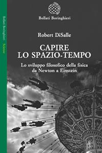 Capire lo spazio-tempo. Lo sviluppo filosofico della fisica da Newton a Einstein - Robert DiSalle - Libro Bollati Boringhieri 2009, Saggi. Scienze | Libraccio.it