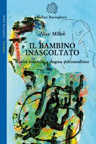 Il bambino inascoltato. Realtà infantile e dogma psicoanalitico - Alice Miller - Libro Bollati Boringhieri 2010, Saggi. Psicologia | Libraccio.it