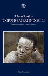Corpi e saperi indocili. Guarigione, stregoneria e potere in Camerun - Roberto Beneduce - Libro Bollati Boringhieri 2010, Nuova cultura | Libraccio.it