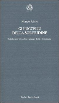 Gli uccelli della solitudine. Solidarietà, gerarchie e gruppi d'età a Timbuctu - Marco Aime - Libro Bollati Boringhieri 2010, Temi | Libraccio.it