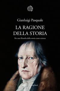 La ragione della storia. Per una filosofia della storia come scienza - Gianluigi Pasquale - Libro Bollati Boringhieri 2011, Nuova cultura. Introduzioni | Libraccio.it