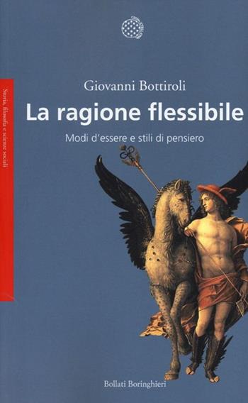 La ragione flessibile. Modi d'essere e stili di pensiero - Giovanni Bottiroli - Libro Bollati Boringhieri 2013, Saggi.Storia, filosofia e scienze sociali | Libraccio.it