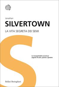 La vita segreta dei semi. Le insospettabili avventure segrete di semi, piante e giardini - Jonathan Silvertown - Libro Bollati Boringhieri 2010, Nuovi saggi Bollati Boringhieri | Libraccio.it