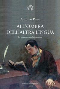 All'ombra dell'altra lingua. Per una poetica della traduzione - Antonio Prete - Libro Bollati Boringhieri 2011, Nuova cultura | Libraccio.it