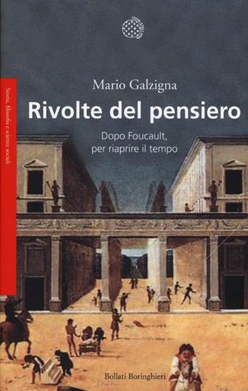 Rivolte del pensiero. Dopo Foucault, per riaprire il tempo - Mario Galzigna - Libro Bollati Boringhieri 2013, Saggi.Storia, filosofia e scienze sociali | Libraccio.it