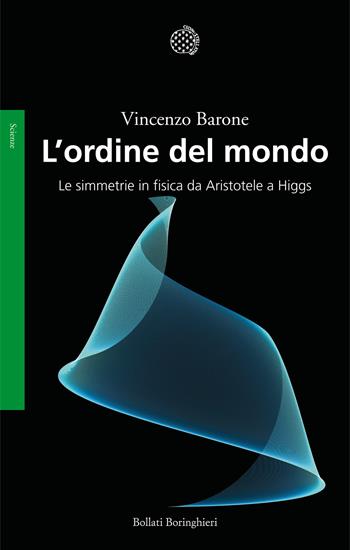 L'ordine del mondo. Le simmetrie in fisica da Aristotele a Higgs - Vincenzo Barone - Libro Bollati Boringhieri 2013, Saggi. Scienze | Libraccio.it