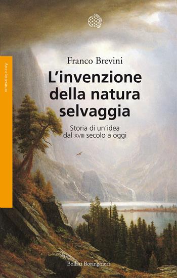 L'invenzione della natura selvaggia. Storia di un'idea dal XVIII secolo a oggi - Franco Brevini - Libro Bollati Boringhieri 2013, Saggi. Arte e letteratura | Libraccio.it