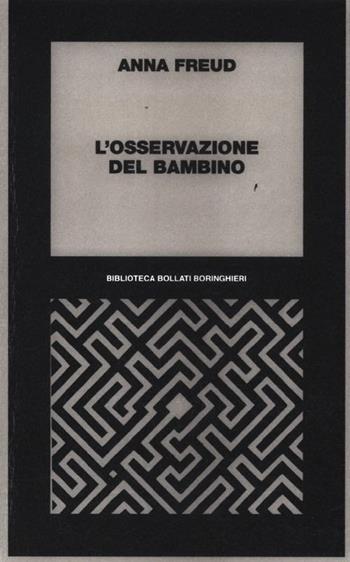 L'osservazione del bambino - Anna Freud - Libro Bollati Boringhieri 2012, Biblioteca Bollati Boringhieri | Libraccio.it