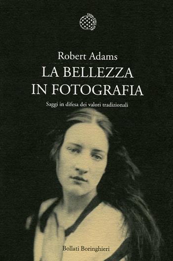 La bellezza in fotografia. Saggi in difesa dei valori tradizionali - Robert Adams - Libro Bollati Boringhieri 2012, Nuova cultura. Introduzioni | Libraccio.it