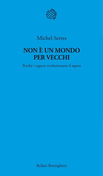 Non è un mondo per vecchi. Perché i ragazzi rivoluzionano il sapere - Michel Serres - Libro Bollati Boringhieri 2013, Temi | Libraccio.it