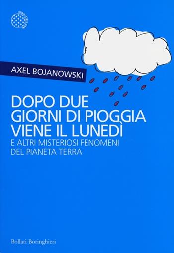 Dopo due giorni di pioggia viene il lunedì e altri misteriosi fenomeni del pianeta Terra - Axel Bojanowski - Libro Bollati Boringhieri 2013, Incroci | Libraccio.it